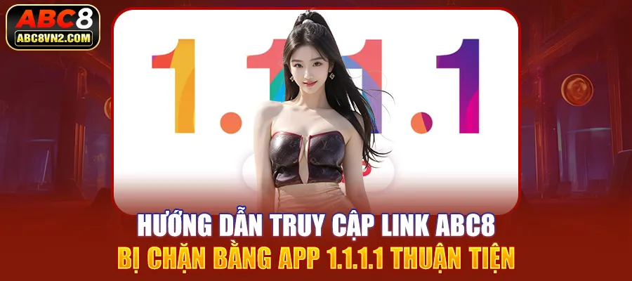 Hướng dẫn truy cập link ABC8 bị chặn bằng app 1.1.1.1 thuận tiện