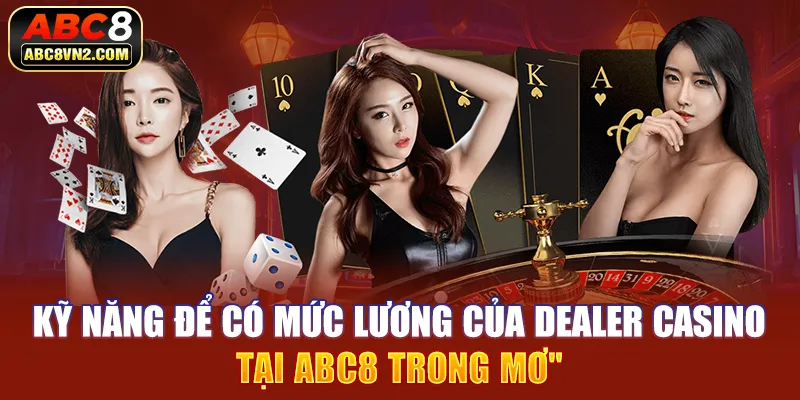 Kỹ năng để có mức lương của dealer casino tại ABC8 trong mơ