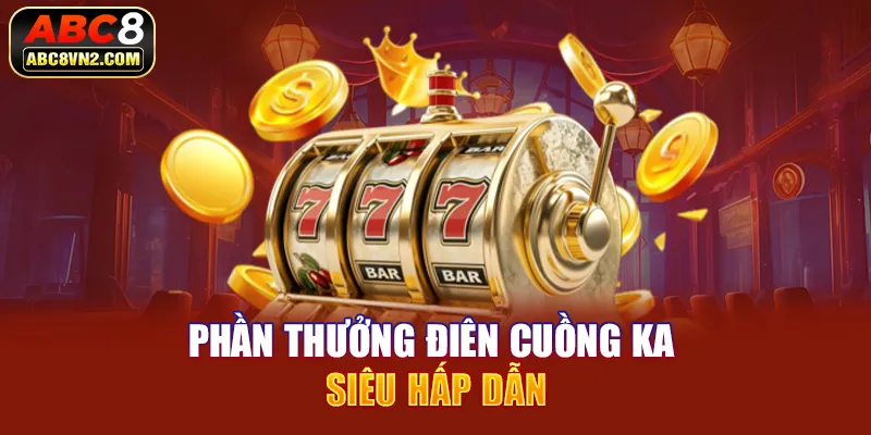 Phần Thưởng Điên Cuồng KA siêu hấp dẫn