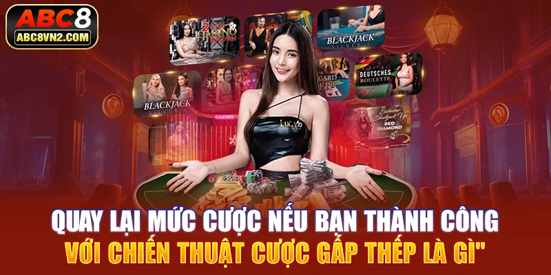 Quay lại mức cược nếu bạn thành công với chiến thuật cược gấp thếp là gì